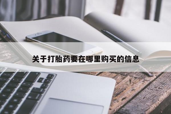 拉萨私人诊所打胎药关于打胎药要在哪里购买的信息