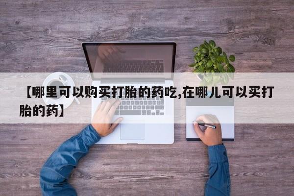 拉萨私人诊所打胎药【哪里可以购买打胎的药吃,在哪儿可以买打胎的药】