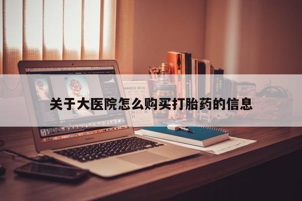 拉萨私人诊所打胎药关于大医院怎么购买打胎药的信息