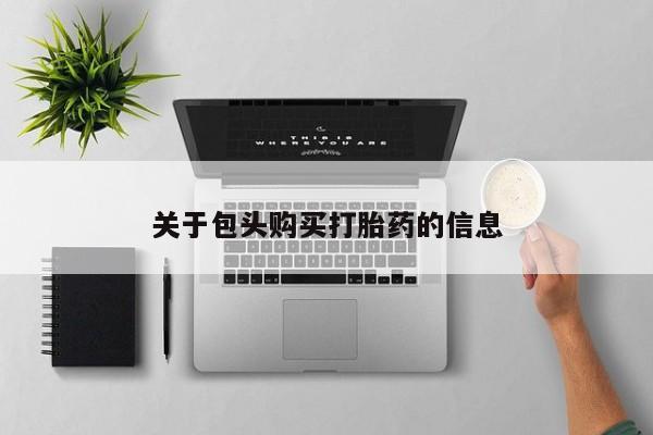 拉萨私人诊所打胎药关于包头购买打胎药的信息