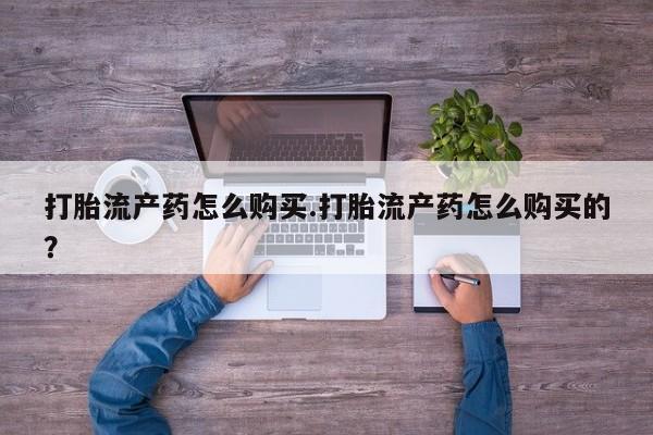 拉萨私人诊所打胎药打胎流产药怎么购买.打胎流产药怎么购买的？
