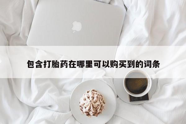 拉萨私人诊所打胎药包含打胎药在哪里可以购买到的词条