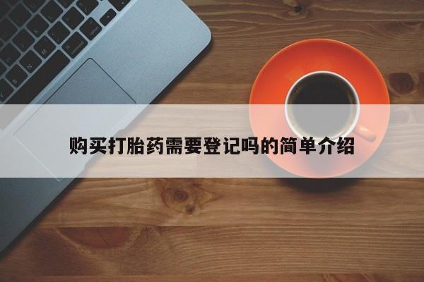 拉萨私人诊所打胎药购买打胎药需要登记吗的简单介绍