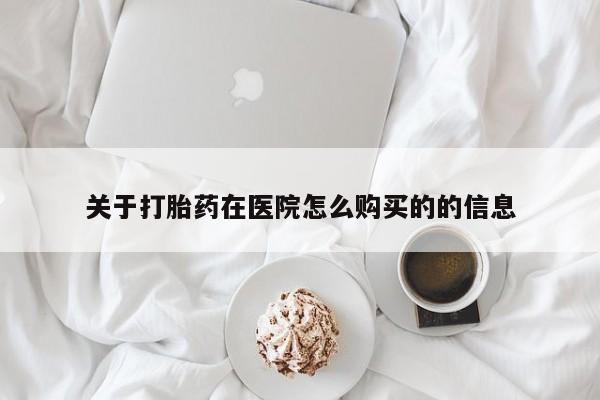 拉萨私人诊所打胎药关于打胎药在医院怎么购买的的信息
